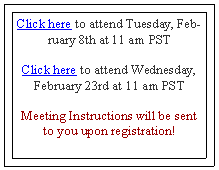 Text Box: Click here to attend Tuesday, February 8th at 11 am PSTClick here to attend Wednesday, February 23rd at 11 am PSTMeeting Instructions will be sent to you upon registration!